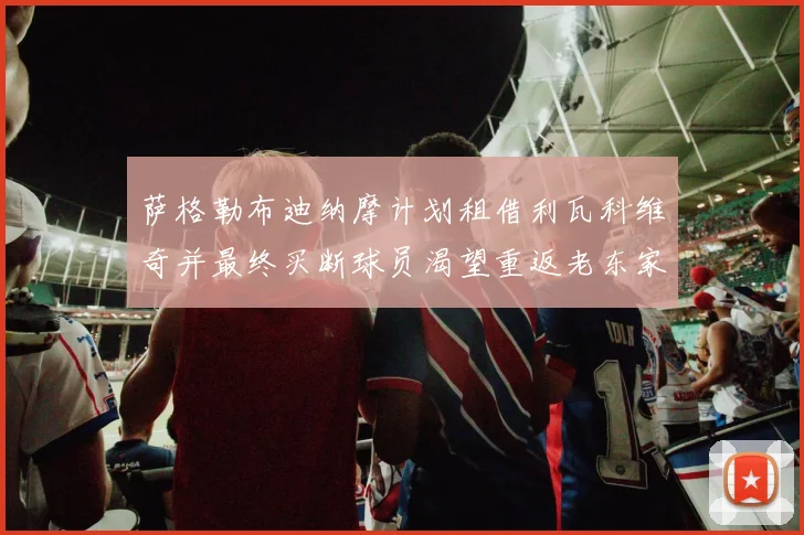 萨格勒布迪纳摩计划租借利瓦科维奇并最终买断球员渴望重返老东家