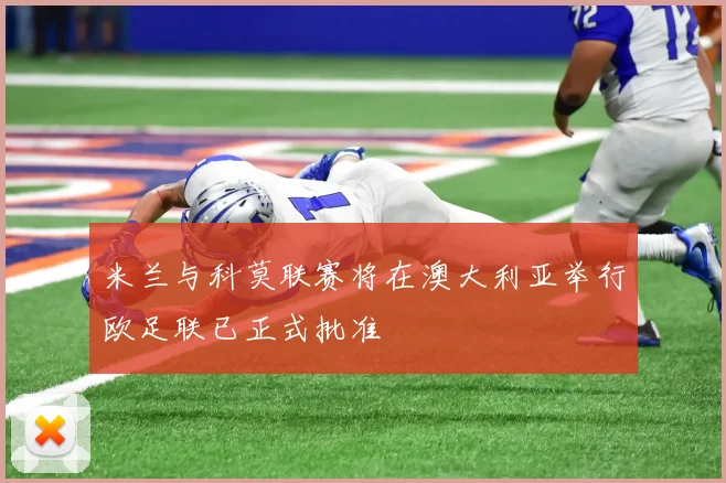 米兰与科莫联赛将在澳大利亚举行欧足联已正式批准