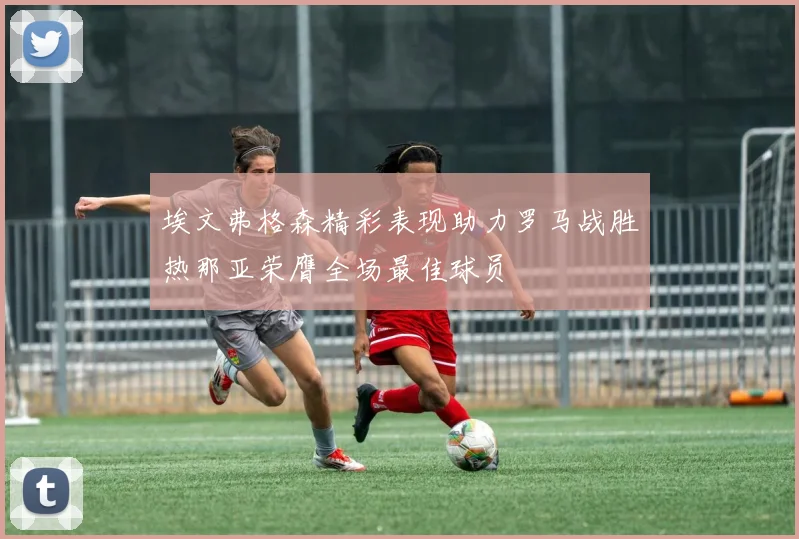 埃文弗格森精彩表现助力罗马战胜热那亚荣膺全场最佳球员