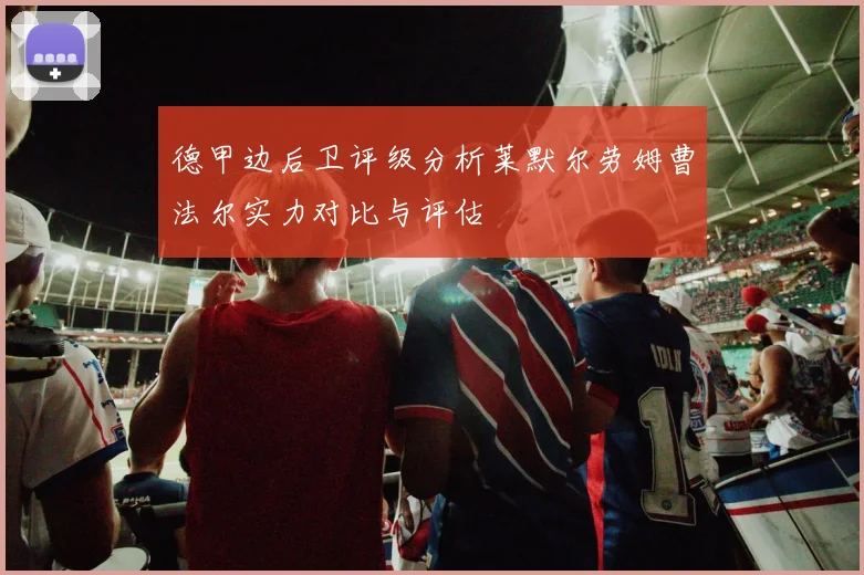德甲边后卫评级分析莱默尔劳姆曹法尔实力对比与评估