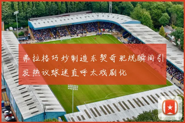 弗拉格巧妙制造东契奇犯规瞬间引发热议球迷直呼太戏剧化
