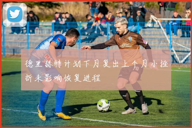 德里赫特计划下月复出上个月小挫折未影响恢复进程