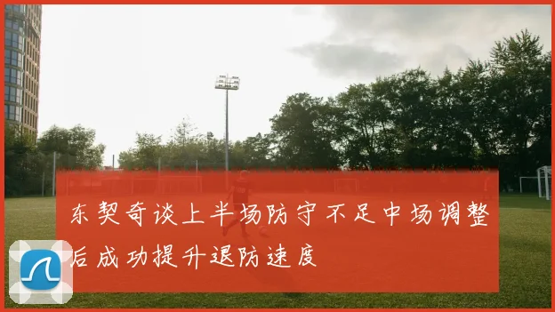 东契奇谈上半场防守不足中场调整后成功提升退防速度