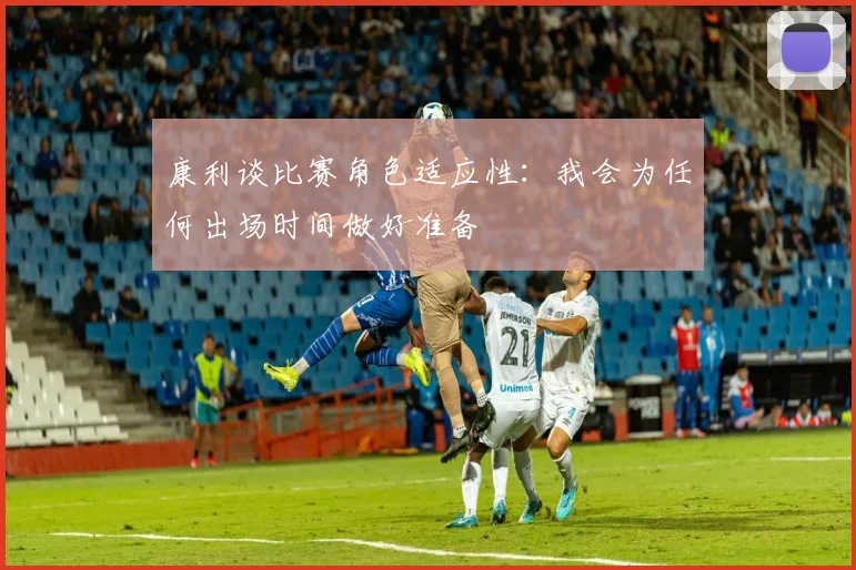 康利谈比赛角色适应性：我会为任何出场时间做好准备