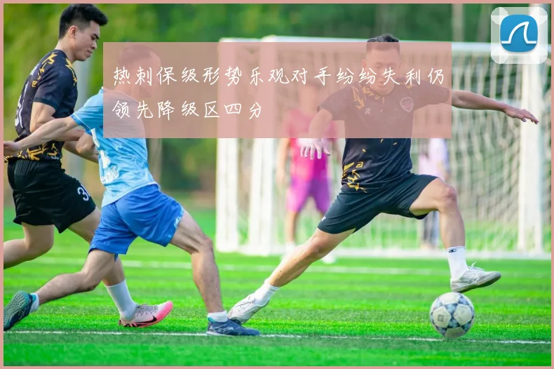 热刺保级形势乐观对手纷纷失利仍领先降级区四分
