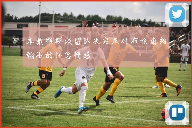 本戴维斯谈留队决定及对布伦南约翰逊的怀念情感