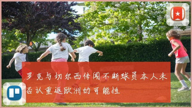 罗克与切尔西传闻不断球员本人未否认重返欧洲的可能性