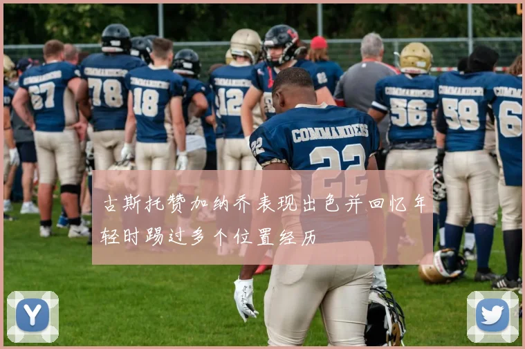 古斯托赞加纳乔表现出色并回忆年轻时踢过多个位置经历