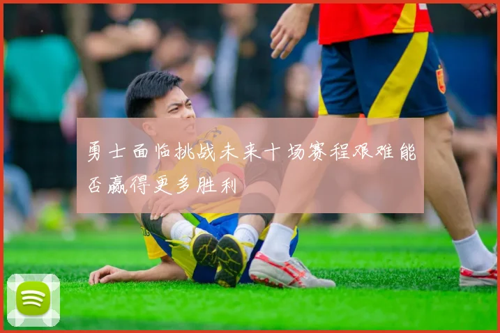 勇士面临挑战未来十场赛程艰难能否赢得更多胜利