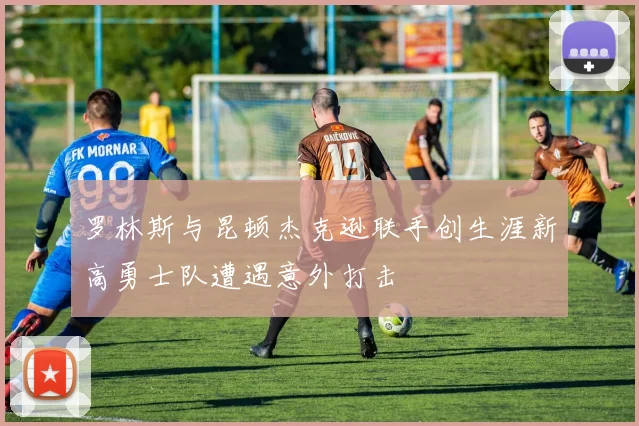 罗林斯与昆顿杰克逊联手创生涯新高勇士队遭遇意外打击