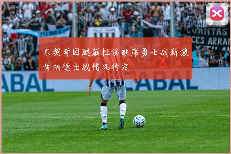 东契奇因腿筋拉伤缺席勇士战新援肯纳德出战情况待定