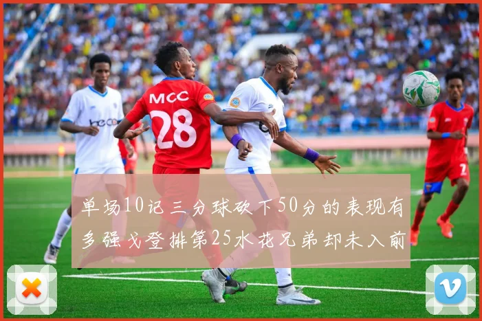 单场10记三分球砍下50分的表现有多强戈登排第25水花兄弟却未入前三