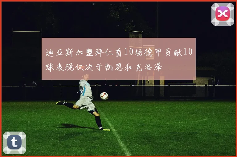 迪亚斯加盟拜仁首10场德甲贡献10球表现仅次于凯恩和克洛泽