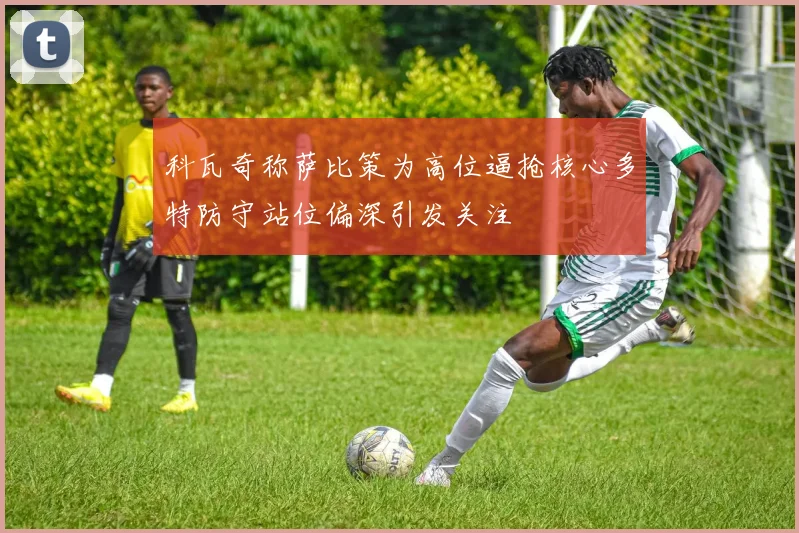 科瓦奇称萨比策为高位逼抢核心多特防守站位偏深引发关注