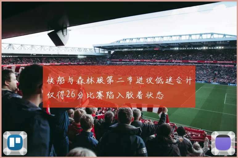 快船与森林狼第二节进攻低迷合计仅得26分比赛陷入胶着状态