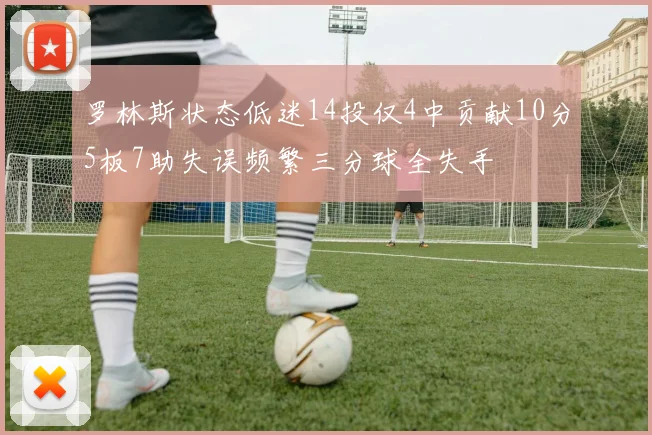 罗林斯状态低迷14投仅4中贡献10分5板7助失误频繁三分球全失手