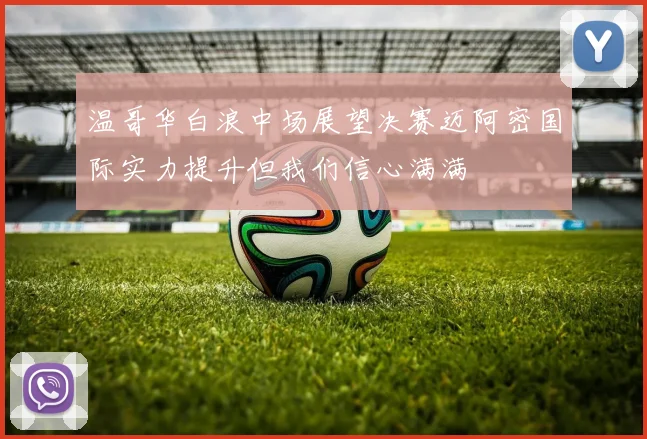 温哥华白浪中场展望决赛迈阿密国际实力提升但我们信心满满