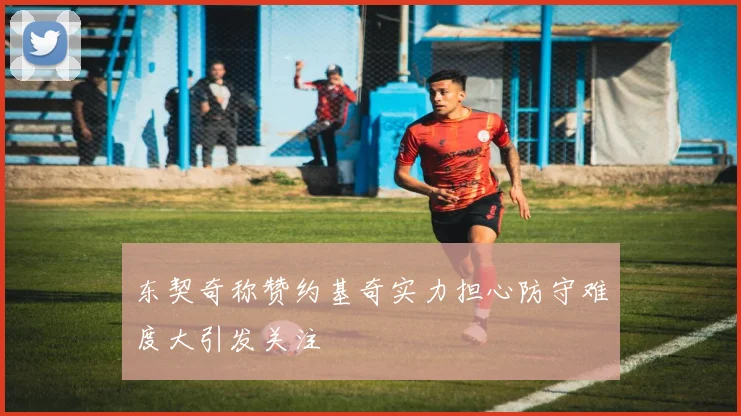 东契奇称赞约基奇实力担心防守难度大引发关注