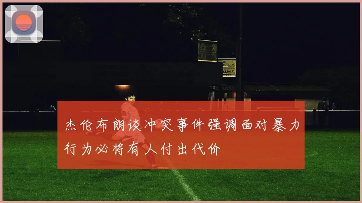 杰伦布朗谈冲突事件强调面对暴力行为必将有人付出代价