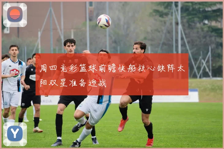 周四竞彩篮球前瞻快船核心缺阵太阳双星准备迎战