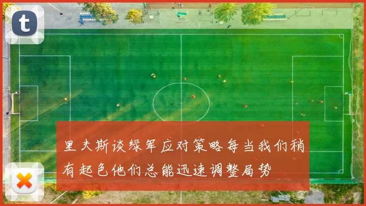 里夫斯谈绿军应对策略每当我们稍有起色他们总能迅速调整局势