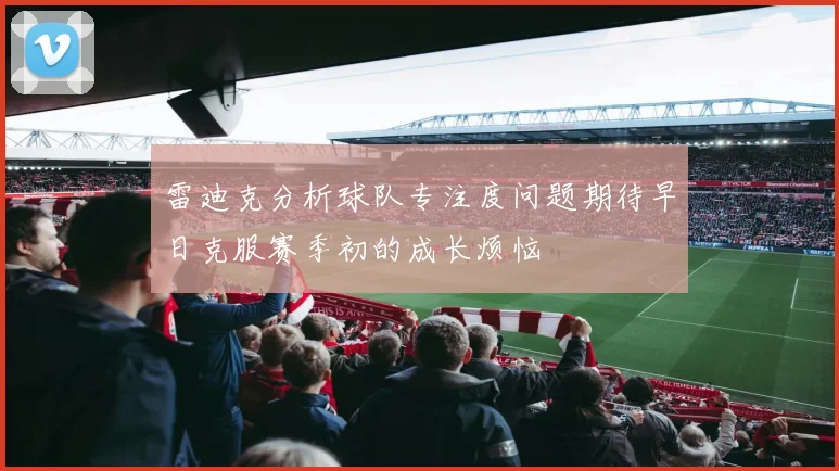 雷迪克分析球队专注度问题期待早日克服赛季初的成长烦恼